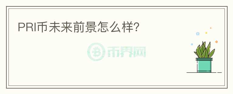PRI幣未來前景怎么樣？