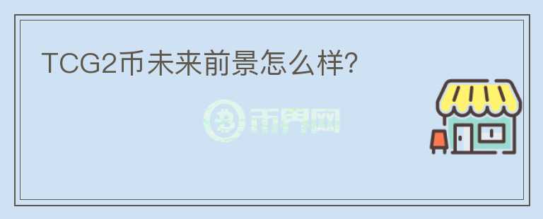TCG2幣未來前景怎么樣？