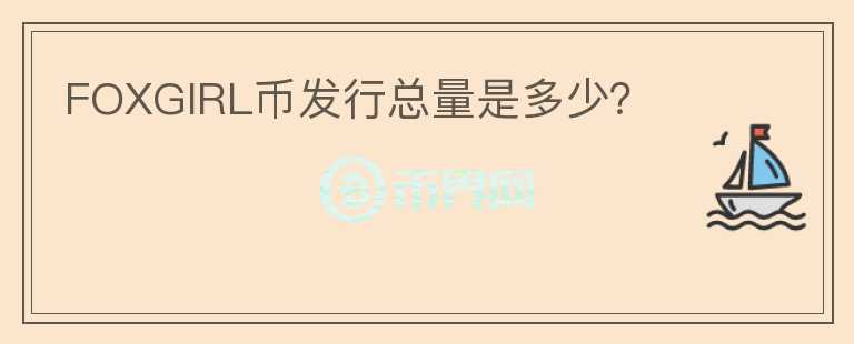 FOXGIRL幣發(fā)行總量是多少？
