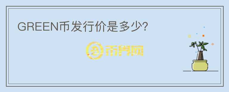GREEN幣發(fā)行價(jià)是多少？