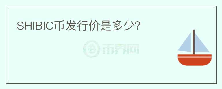 SHIBIC幣發(fā)行價(jià)是多少？