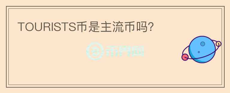 TOURISTS幣是主流幣嗎？