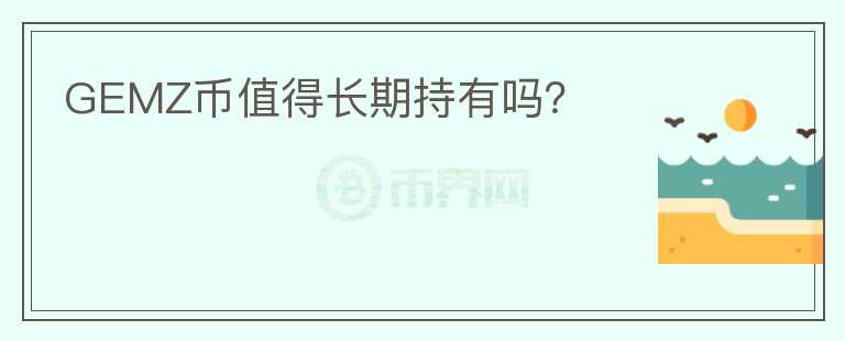 GEMZ幣值得長(zhǎng)期持有嗎？