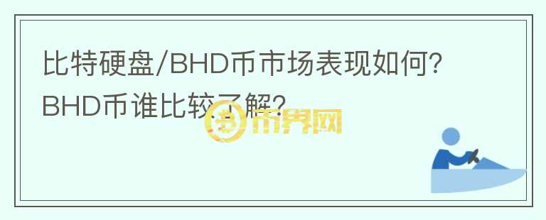 比特硬盤/BHD幣市場(chǎng)表現(xiàn)如何？BHD幣誰(shuí)比較了解？