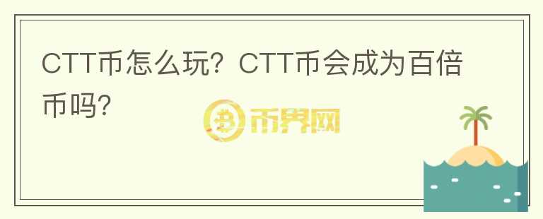 CTT幣怎么玩？CTT幣會成為百倍幣嗎？