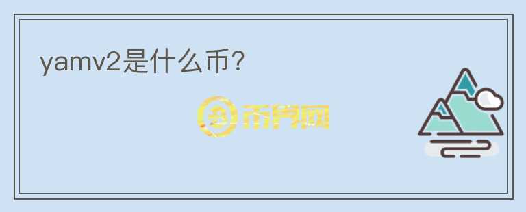 yamv2是什么幣？