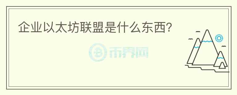 企業(yè)以太坊聯(lián)盟是什么東西？