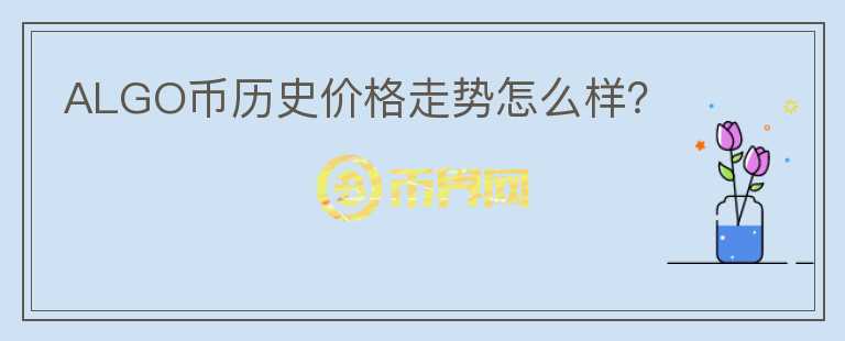 ALGO幣歷史價格走勢怎么樣？