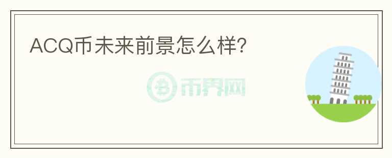 ACQ幣未來前景怎么樣？