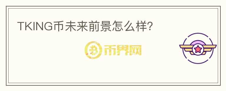 TKING幣未來前景怎么樣？
