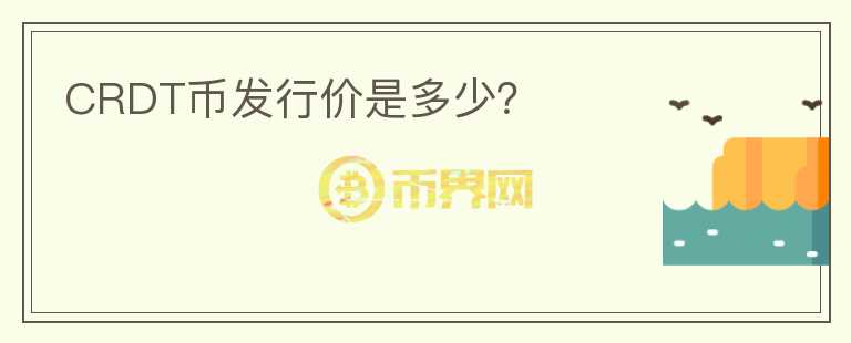 CRDT幣發(fā)行價是多少？