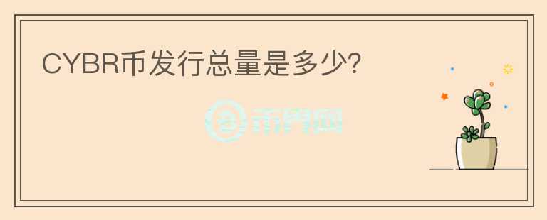 CYBR幣發(fā)行總量是多少？