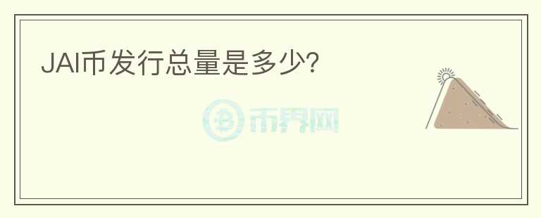 JAI幣發(fā)行總量是多少？