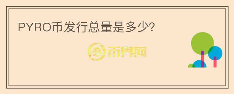 PYRO幣發(fā)行總量是多少？
