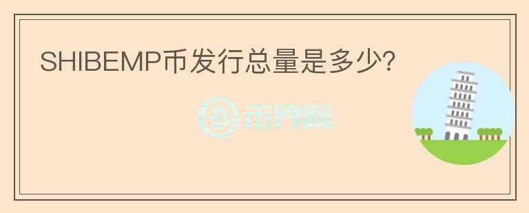 SHIBEMP幣發(fā)行總量是多少？