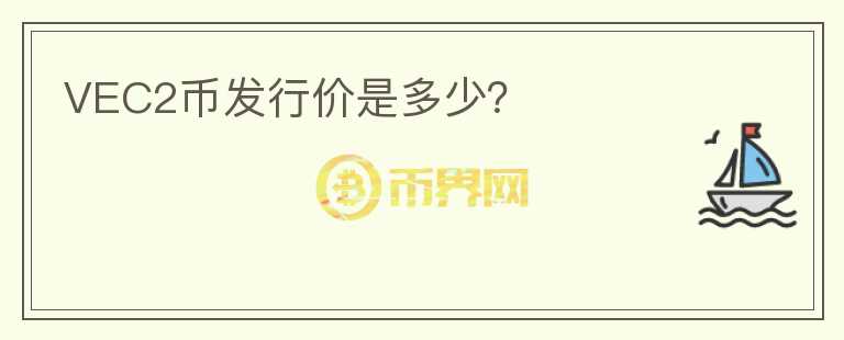 VEC2幣發(fā)行價(jià)是多少？