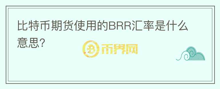 比特幣期貨使用的BRR匯率是什么意思？