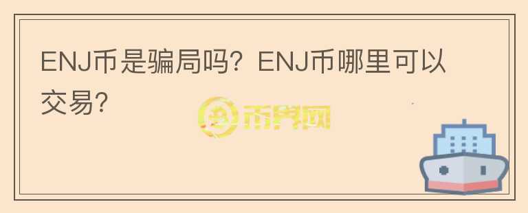 ENJ幣是騙局嗎？ENJ幣哪里可以交易？