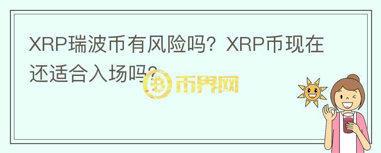 XRP瑞波幣有風(fēng)險嗎？XRP幣現(xiàn)在還適合入場嗎？