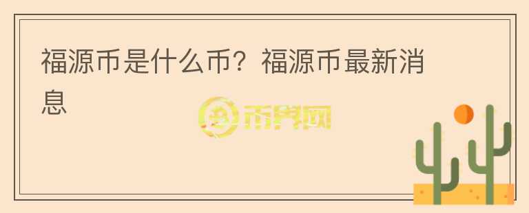 福源幣是什么幣？福源幣最新消息