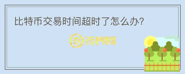 比特幣交易時間超時了怎么辦？