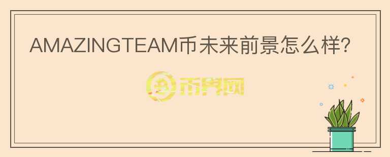 AMAZINGTEAM幣未來前景怎么樣？
