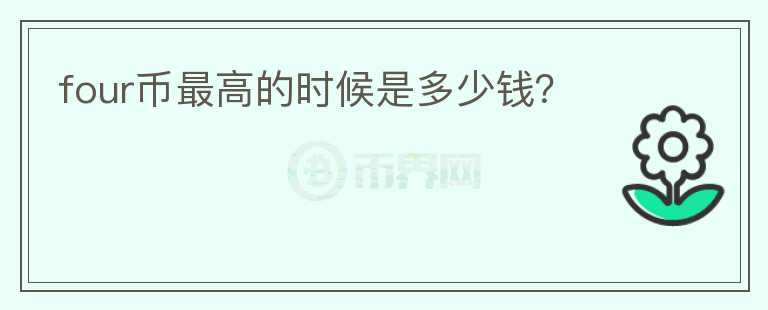 four幣最高的時(shí)候是多少錢？