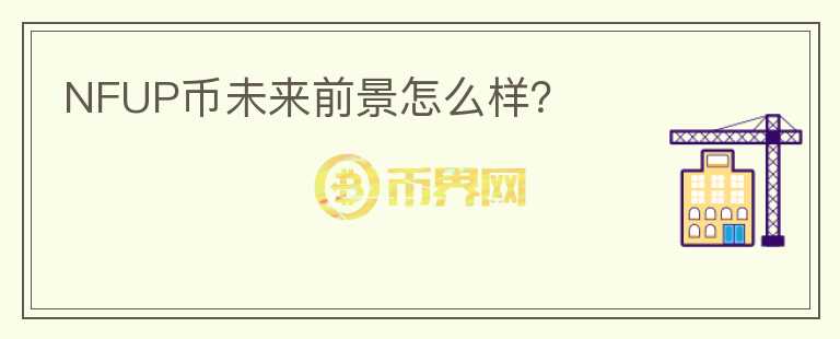 NFUP幣未來(lái)前景怎么樣？
