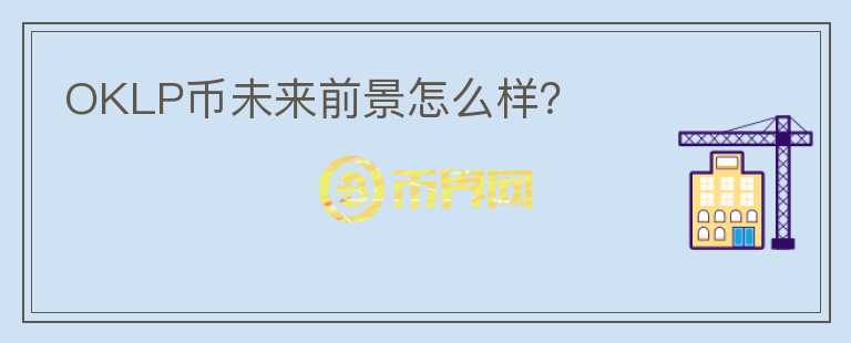 OKLP幣未來前景怎么樣？