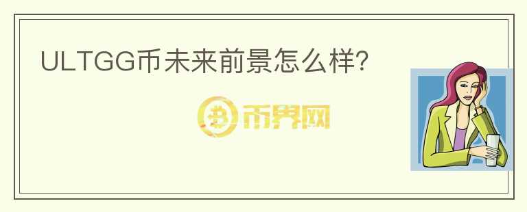 ULTGG幣未來前景怎么樣？
