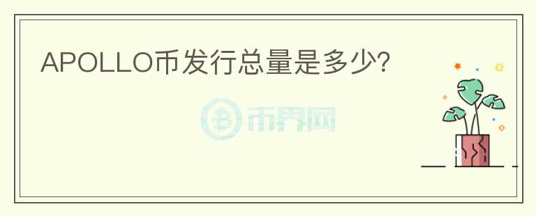 APOLLO幣發(fā)行總量是多少？