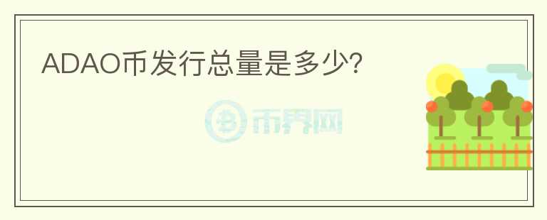 ADAO幣發(fā)行總量是多少？
