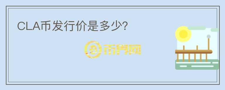 CLA幣發(fā)行價(jià)是多少？