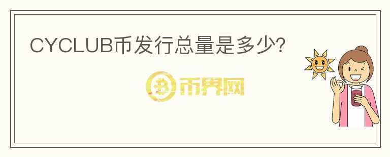 CYCLUB幣發(fā)行總量是多少？