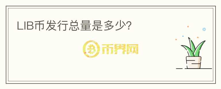 LIB幣發(fā)行總量是多少？