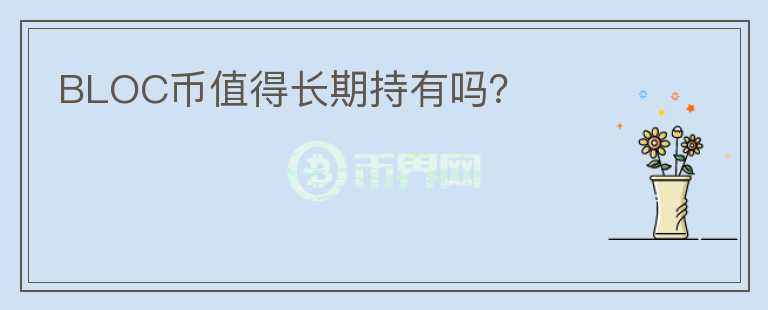 BLOC幣值得長(zhǎng)期持有嗎？