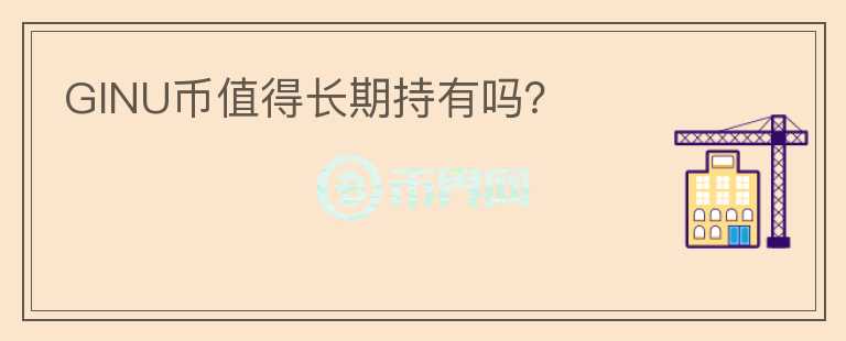 GINU幣值得長(zhǎng)期持有嗎？