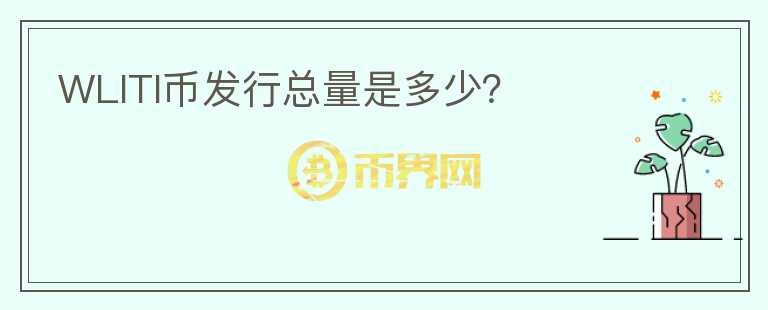 WLITI幣發(fā)行總量是多少？