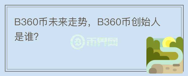 B360幣未來(lái)走勢(shì)，B360幣創(chuàng)始人是誰(shuí)？