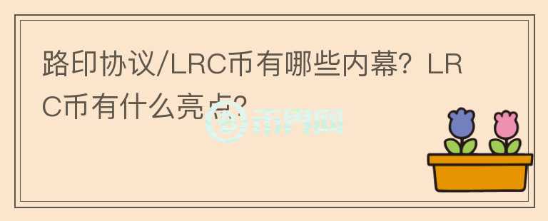 路印協(xié)議/LRC幣有哪些內(nèi)幕？LRC幣有什么亮點(diǎn)？