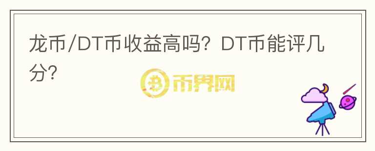 龍幣/DT幣收益高嗎？DT幣能評幾分？