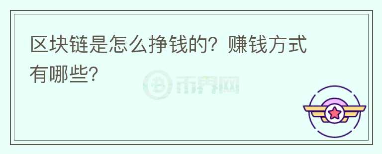 區(qū)塊鏈?zhǔn)窃趺磼赍X的？賺錢方式有哪些？