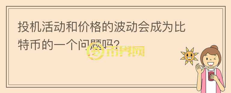 投機活動和價格的波動會成為比特幣的一個問題嗎？