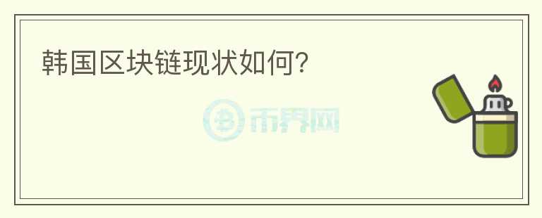 韓國區(qū)塊鏈現(xiàn)狀如何？