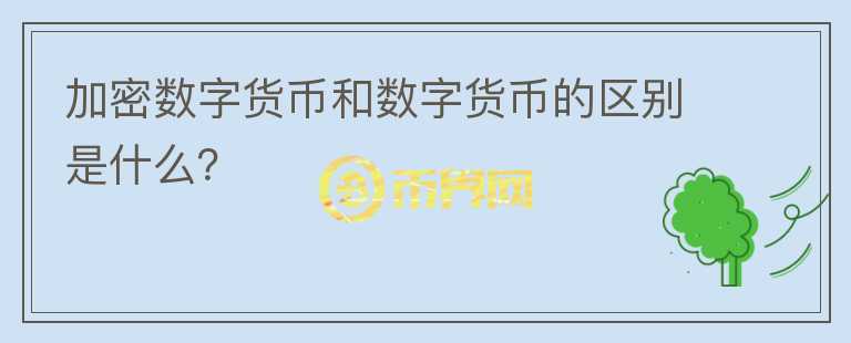 加密數(shù)字貨幣和數(shù)字貨幣的區(qū)別是什么？