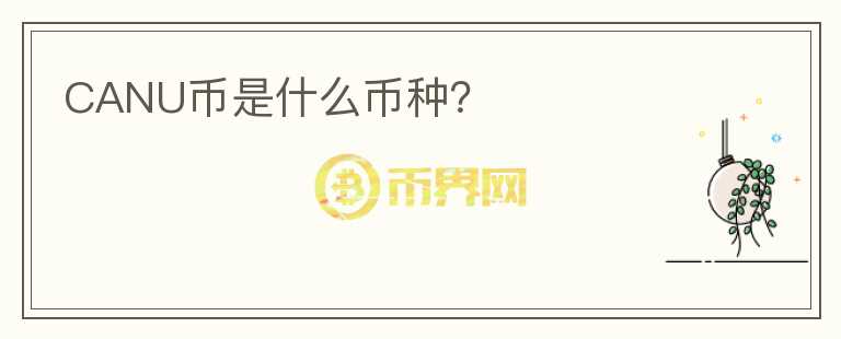CANU幣是什么幣種？