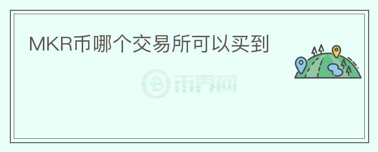 MKR幣哪個(gè)交易所可以買到