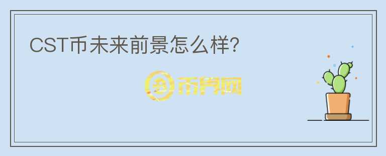 CST幣未來前景怎么樣？