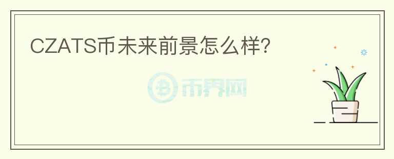 CZATS幣未來前景怎么樣？