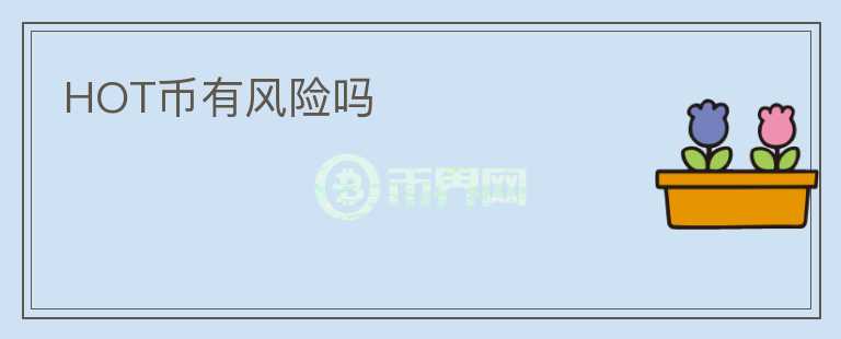 HOT幣有風(fēng)險(xiǎn)嗎